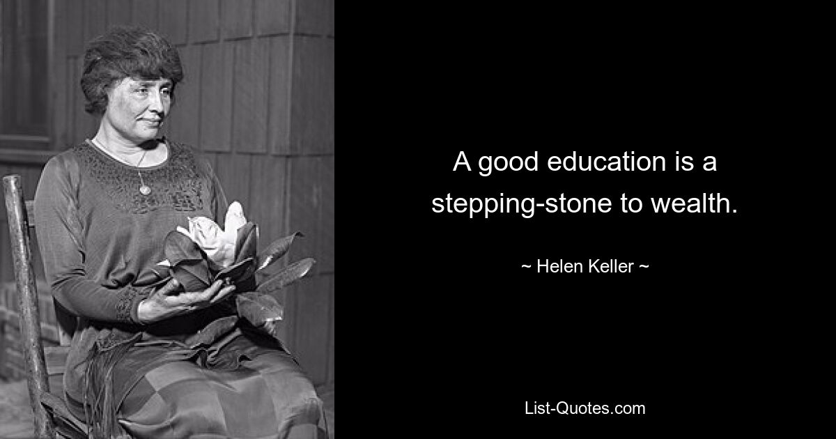 A good education is a stepping-stone to wealth. — © Helen Keller