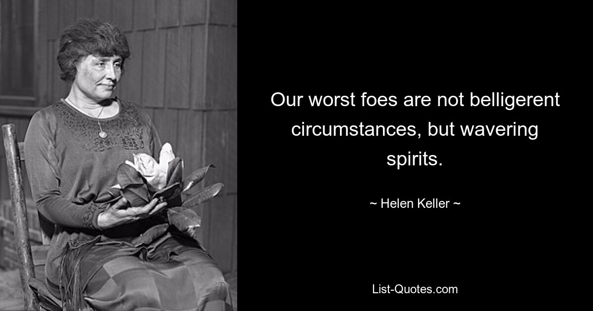 Our worst foes are not belligerent circumstances, but wavering spirits. — © Helen Keller