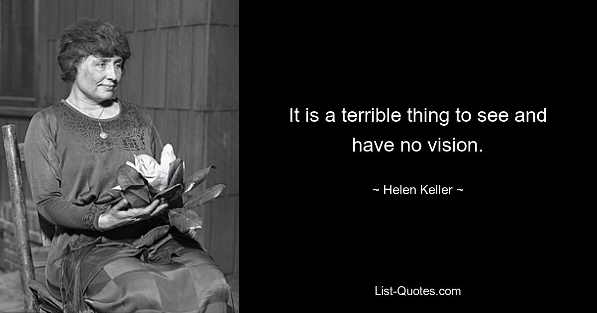 It is a terrible thing to see and have no vision. — © Helen Keller