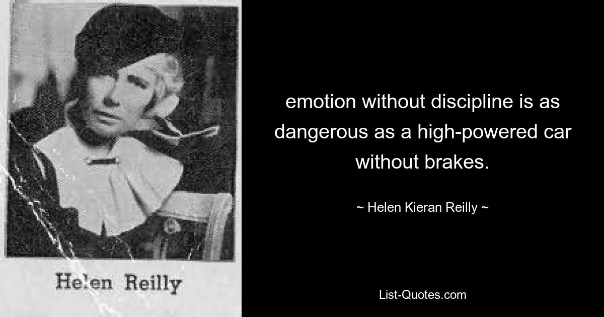 emotion without discipline is as dangerous as a high-powered car without brakes. — © Helen Kieran Reilly