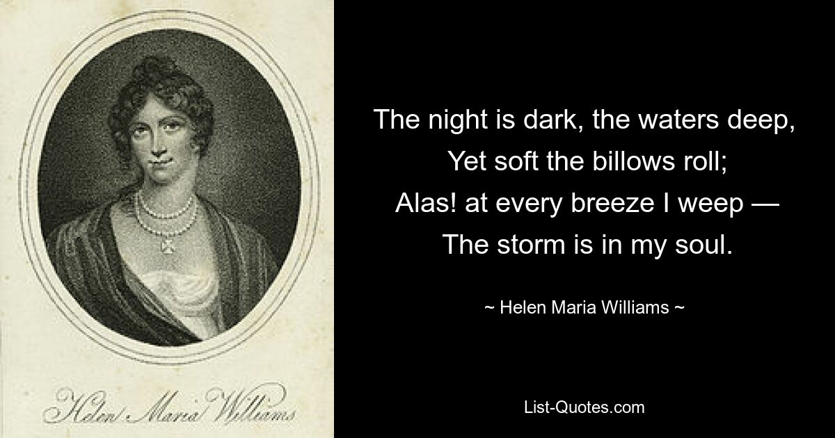 Die Nacht ist dunkel, das Wasser tief, doch sanft rollen die Wogen; Ach! Bei jeder Brise weine ich – Der Sturm ist in meiner Seele. — © Helen Maria Williams 