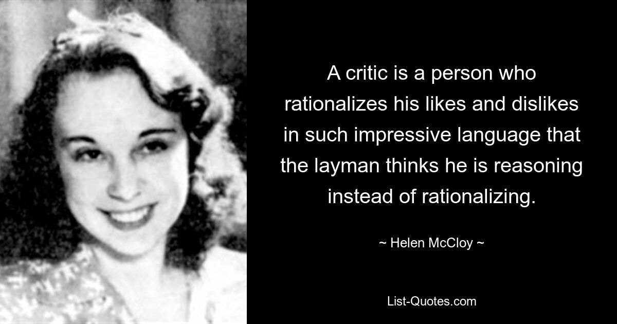 A critic is a person who rationalizes his likes and dislikes in such impressive language that the layman thinks he is reasoning instead of rationalizing. — © Helen McCloy