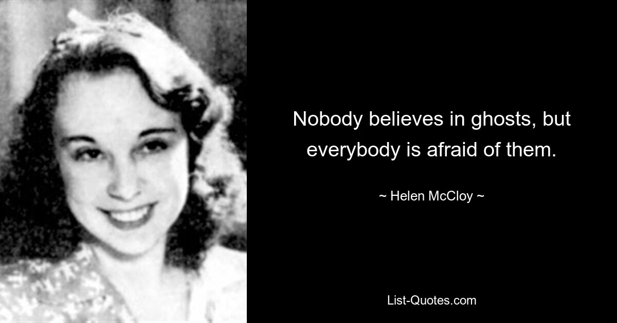 Nobody believes in ghosts, but everybody is afraid of them. — © Helen McCloy