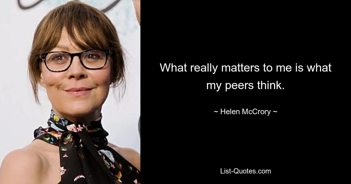 What really matters to me is what my peers think. — © Helen McCrory