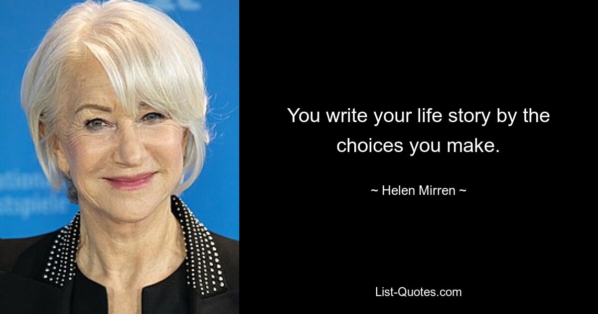 You write your life story by the choices you make. — © Helen Mirren