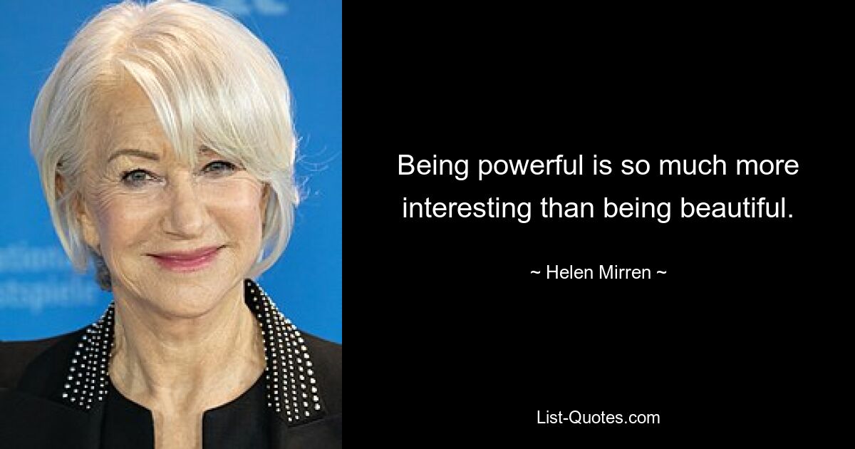 Being powerful is so much more interesting than being beautiful. — © Helen Mirren