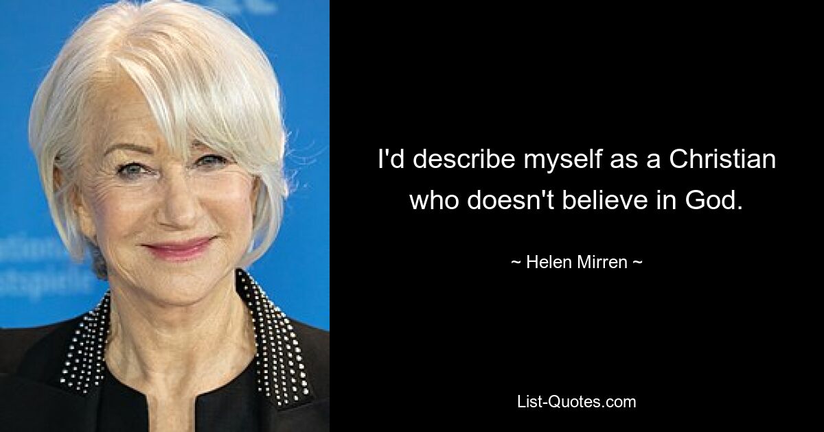 I'd describe myself as a Christian who doesn't believe in God. — © Helen Mirren