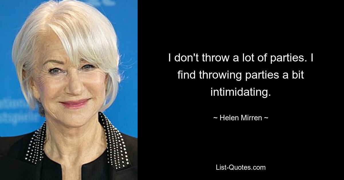 I don't throw a lot of parties. I find throwing parties a bit intimidating. — © Helen Mirren