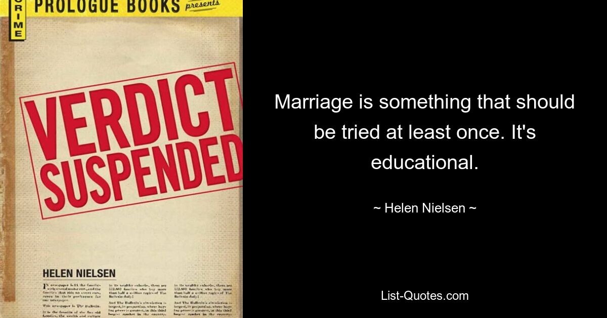 Marriage is something that should be tried at least once. It's educational. — © Helen Nielsen