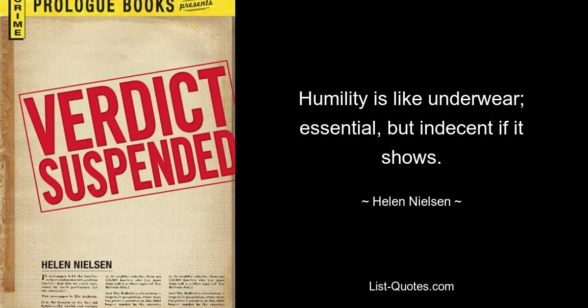 Humility is like underwear; essential, but indecent if it shows. — © Helen Nielsen