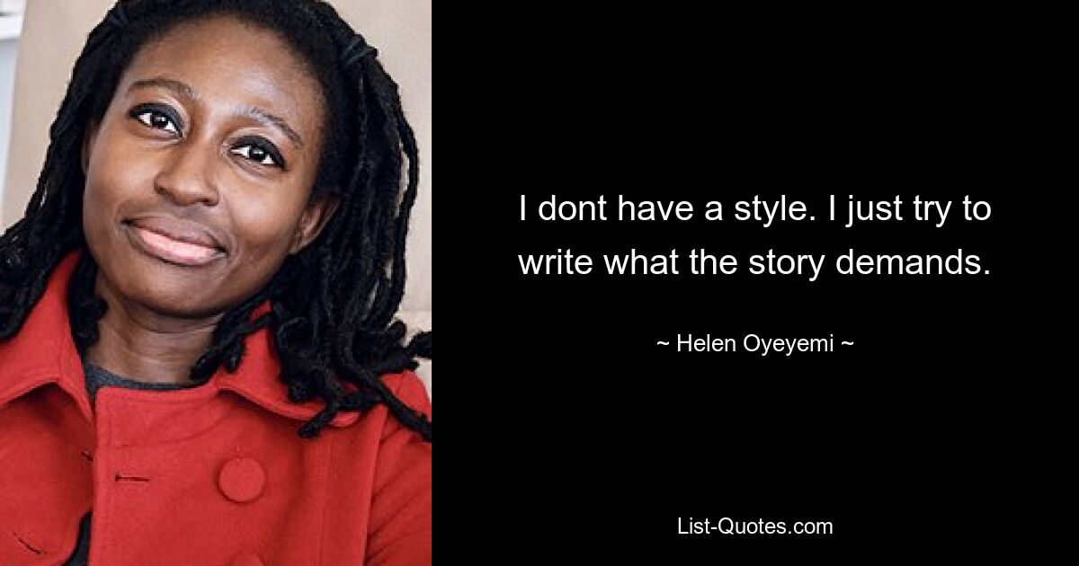 I dont have a style. I just try to write what the story demands. — © Helen Oyeyemi