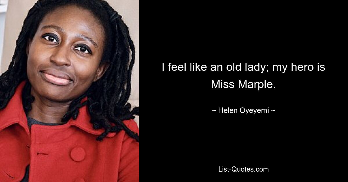 I feel like an old lady; my hero is Miss Marple. — © Helen Oyeyemi