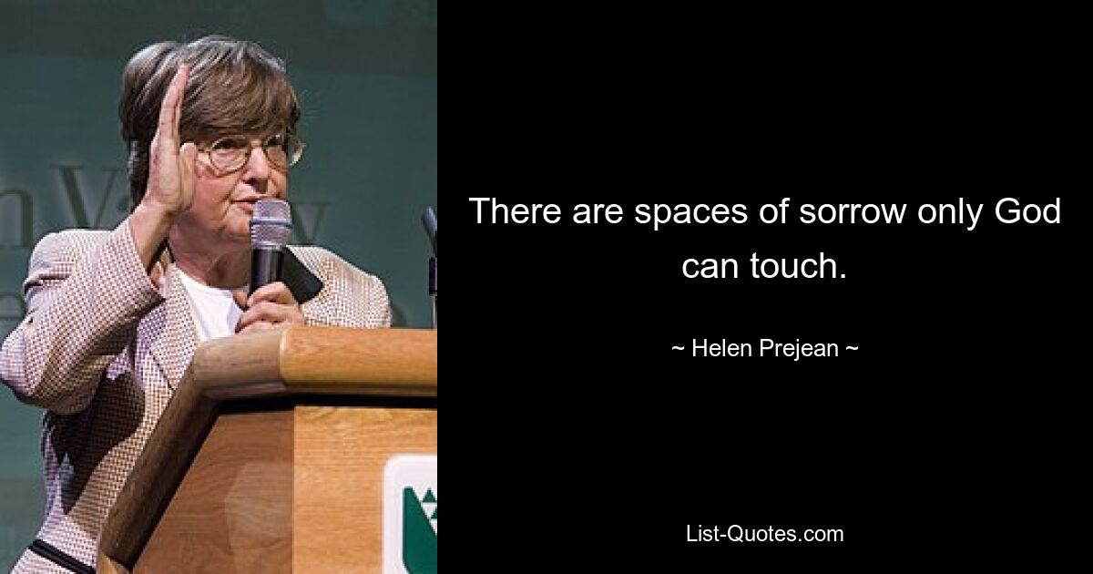 There are spaces of sorrow only God can touch. — © Helen Prejean