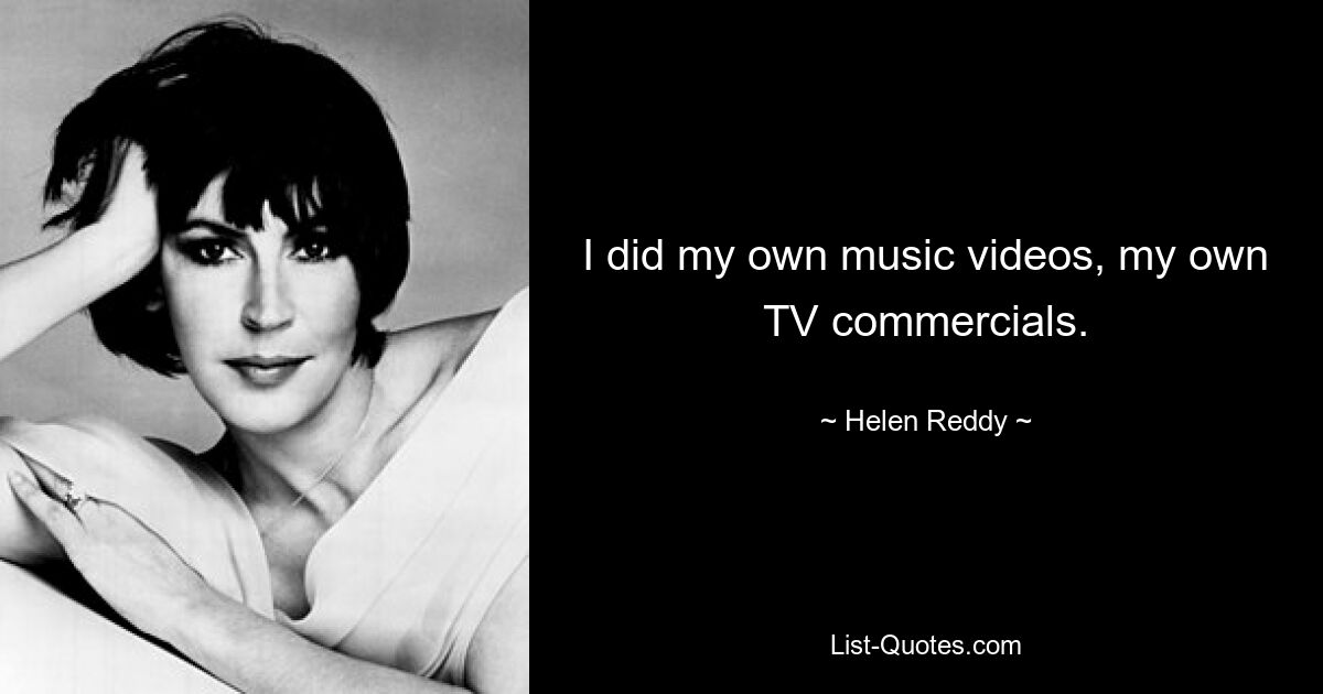 I did my own music videos, my own TV commercials. — © Helen Reddy