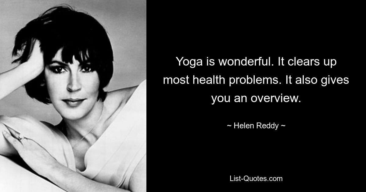 Yoga is wonderful. It clears up most health problems. It also gives you an overview. — © Helen Reddy