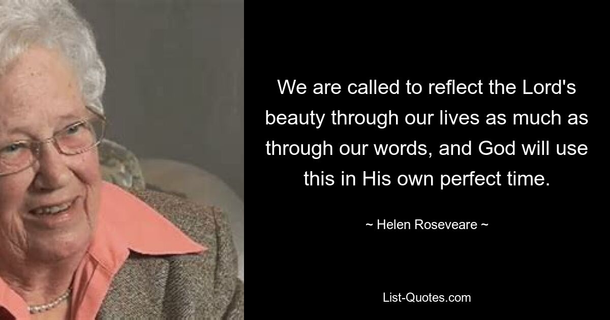 We are called to reflect the Lord's beauty through our lives as much as through our words, and God will use this in His own perfect time. — © Helen Roseveare