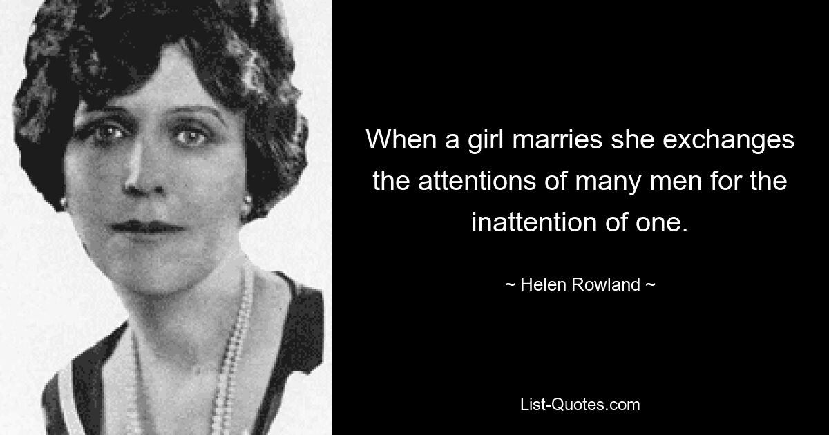 When a girl marries she exchanges the attentions of many men for the inattention of one. — © Helen Rowland