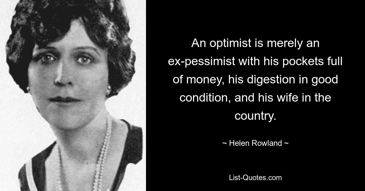 An optimist is merely an ex-pessimist with his pockets full of money, his digestion in good condition, and his wife in the country. — © Helen Rowland