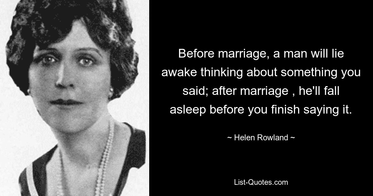 Before marriage, a man will lie awake thinking about something you said; after marriage , he'll fall asleep before you finish saying it. — © Helen Rowland