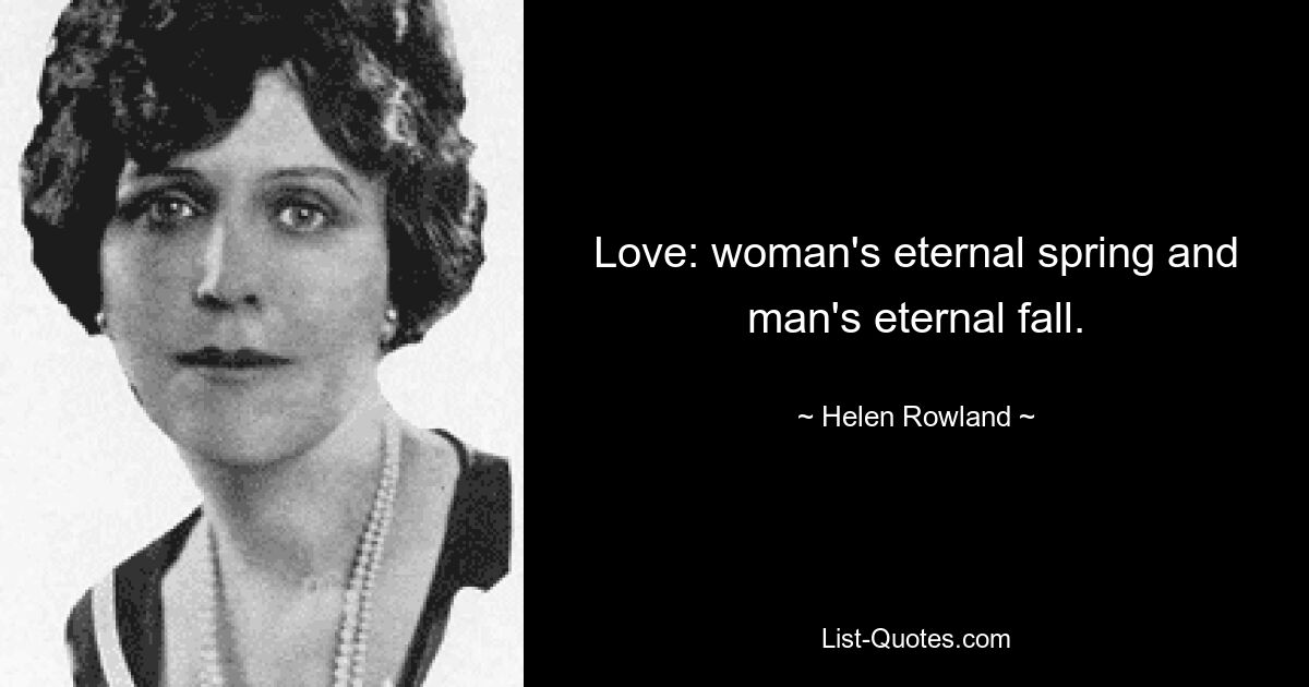 Love: woman's eternal spring and man's eternal fall. — © Helen Rowland