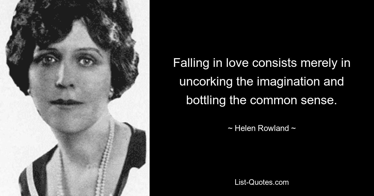 Falling in love consists merely in uncorking the imagination and bottling the common sense. — © Helen Rowland