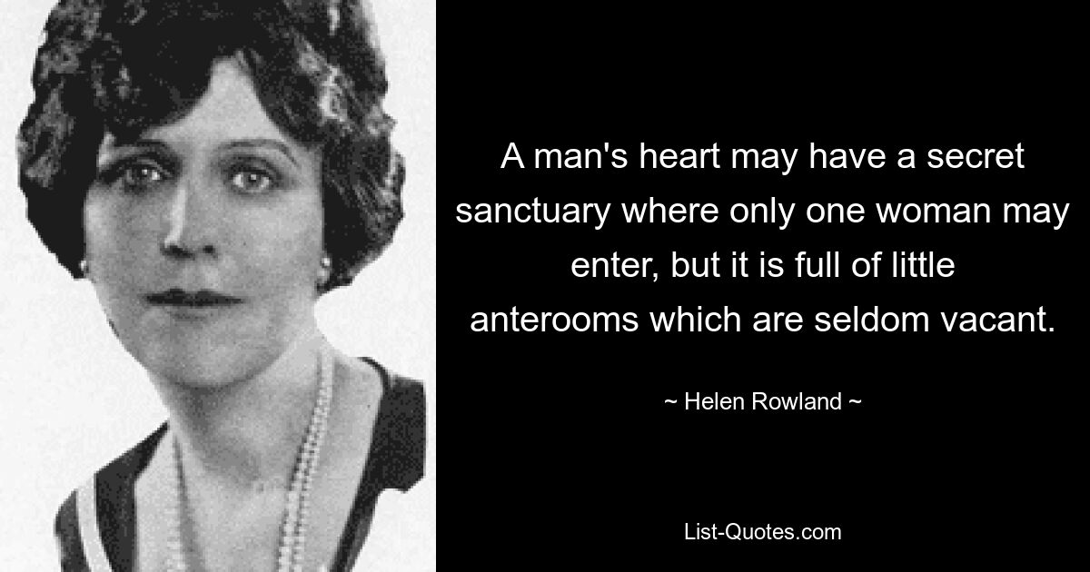 A man's heart may have a secret sanctuary where only one woman may enter, but it is full of little anterooms which are seldom vacant. — © Helen Rowland