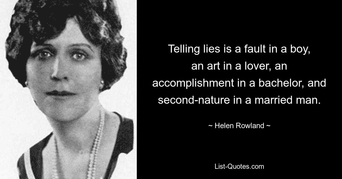 Telling lies is a fault in a boy, an art in a lover, an accomplishment in a bachelor, and second-nature in a married man. — © Helen Rowland