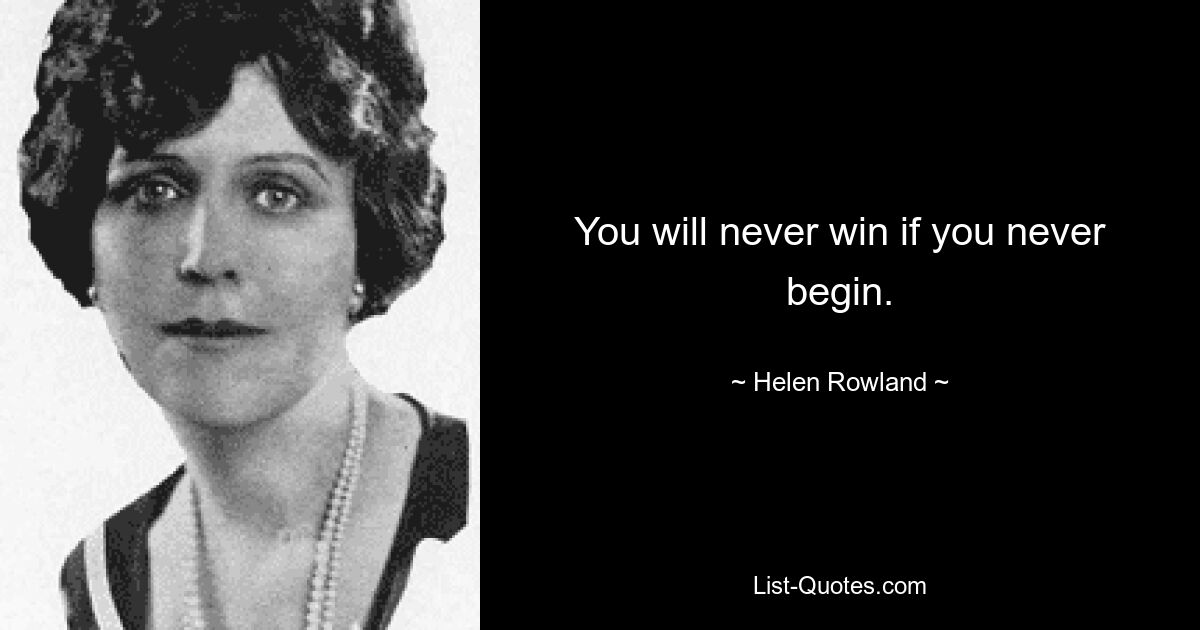 You will never win if you never begin. — © Helen Rowland