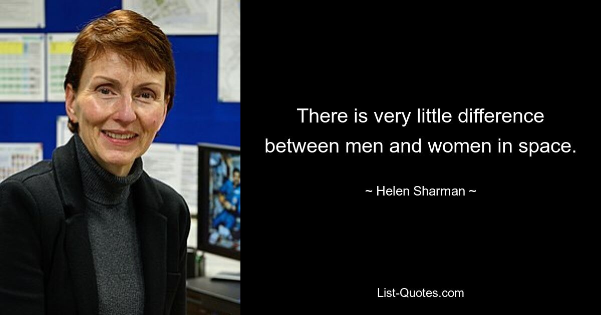 There is very little difference between men and women in space. — © Helen Sharman