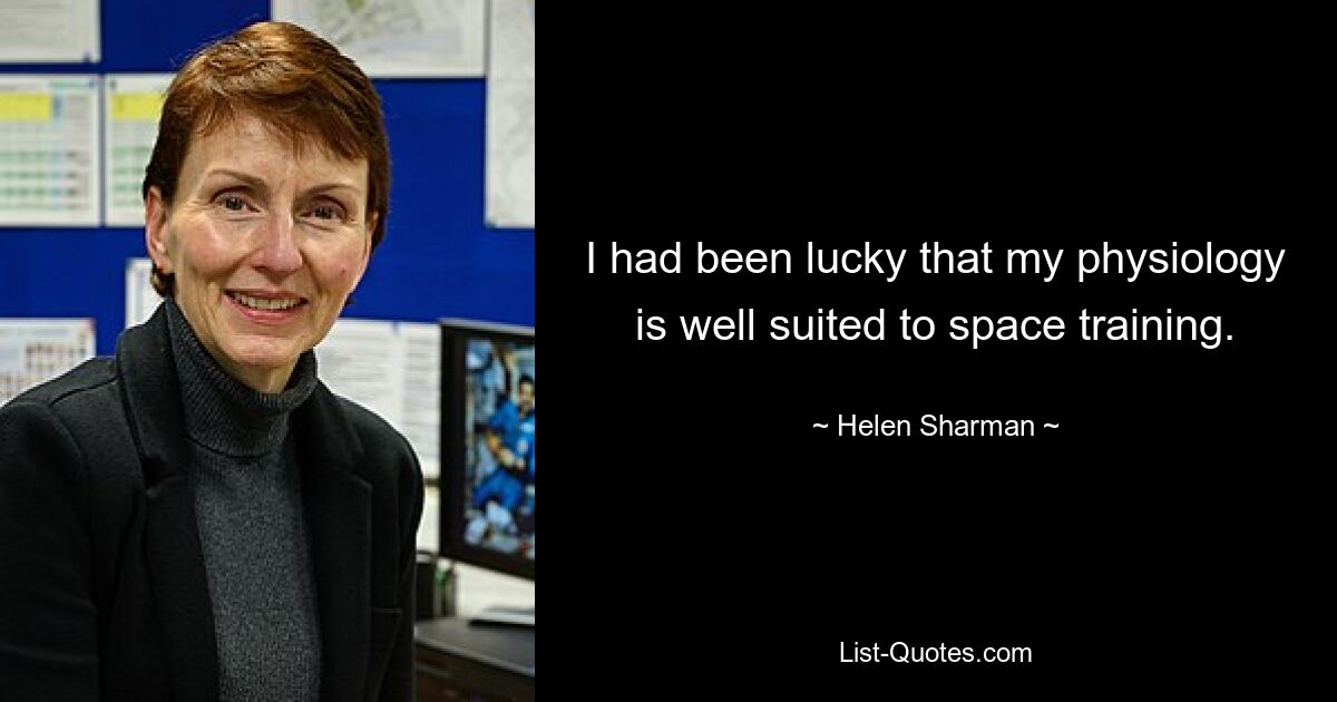 I had been lucky that my physiology is well suited to space training. — © Helen Sharman