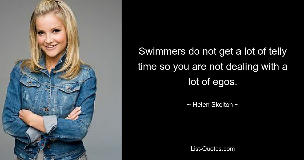 Swimmers do not get a lot of telly time so you are not dealing with a lot of egos. — © Helen Skelton