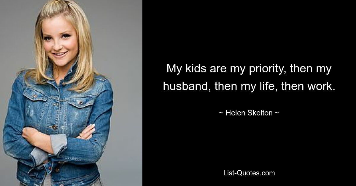 My kids are my priority, then my husband, then my life, then work. — © Helen Skelton