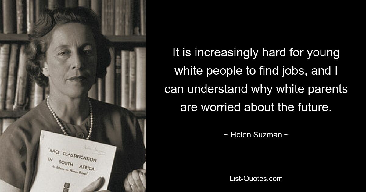 It is increasingly hard for young white people to find jobs, and I can understand why white parents are worried about the future. — © Helen Suzman