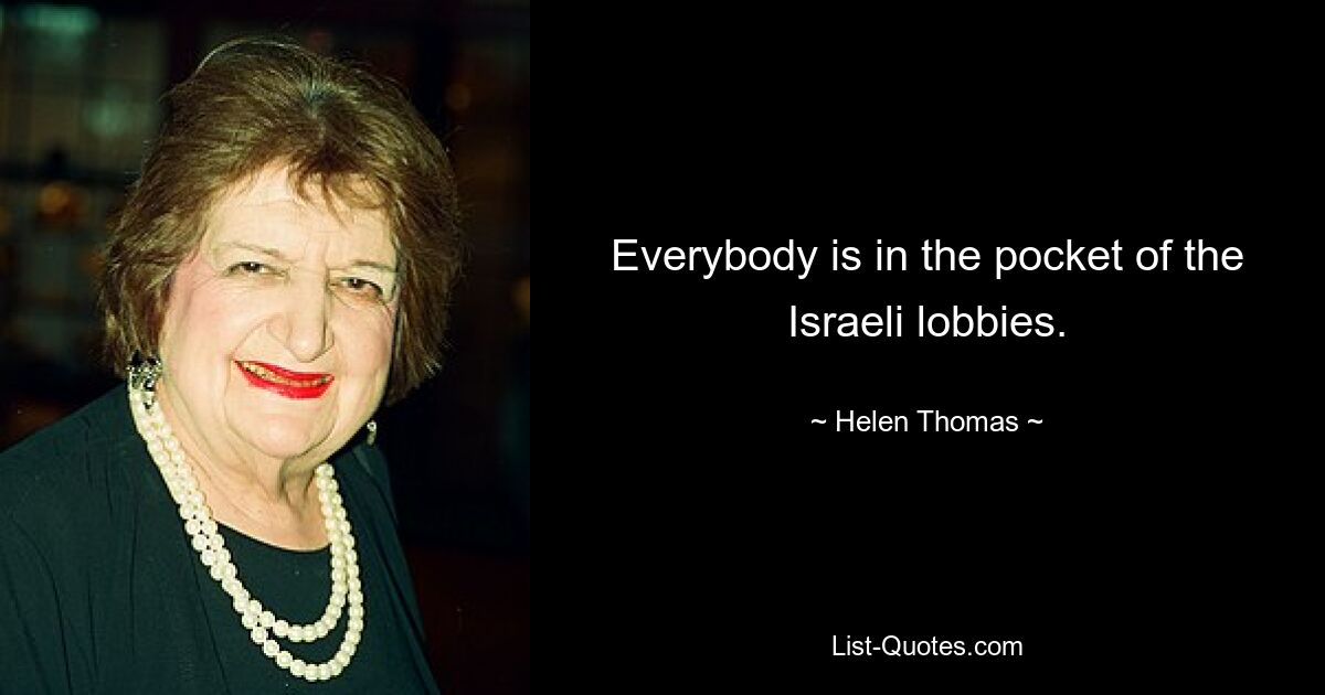 Everybody is in the pocket of the Israeli lobbies. — © Helen Thomas