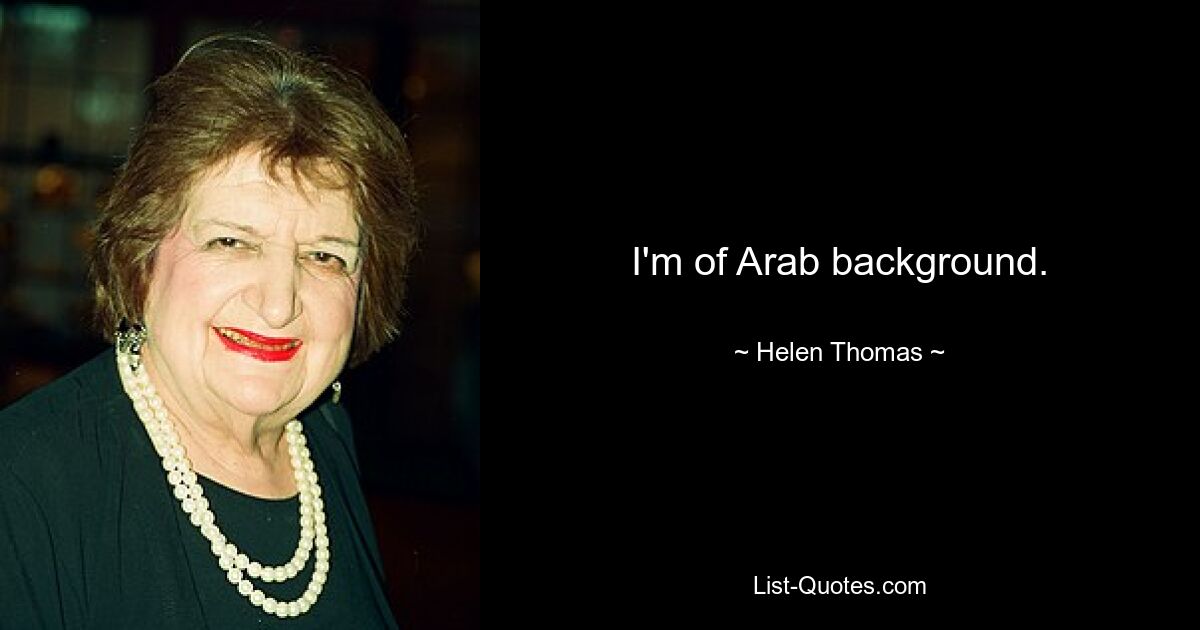 I'm of Arab background. — © Helen Thomas