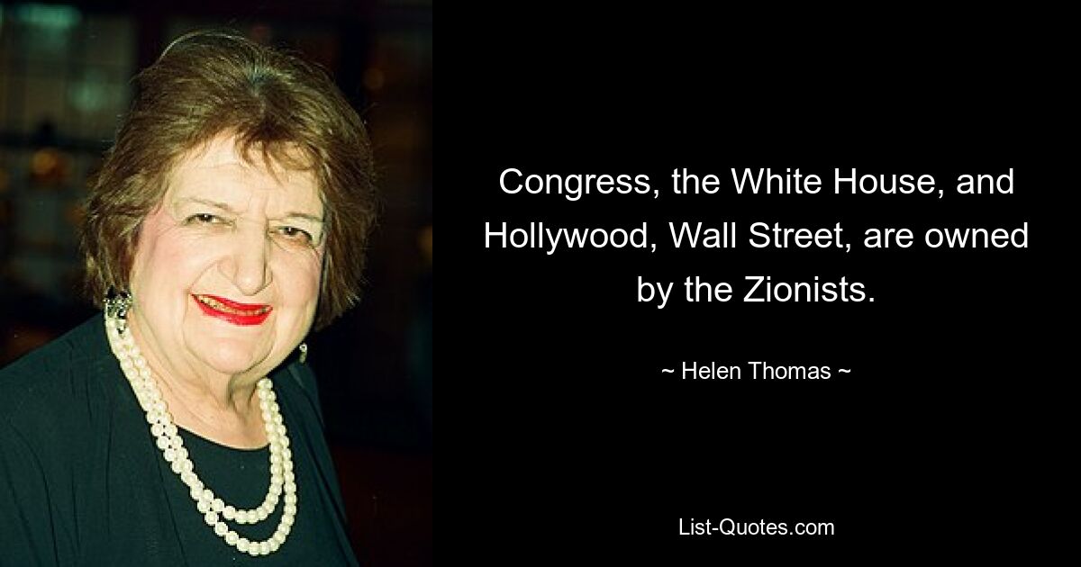 Congress, the White House, and Hollywood, Wall Street, are owned by the Zionists. — © Helen Thomas