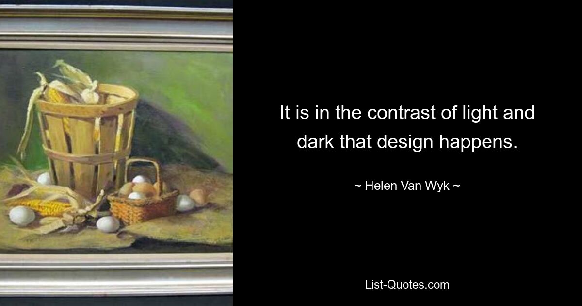 It is in the contrast of light and dark that design happens. — © Helen Van Wyk