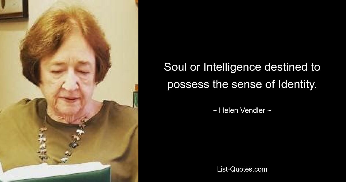 Soul or Intelligence destined to possess the sense of Identity. — © Helen Vendler