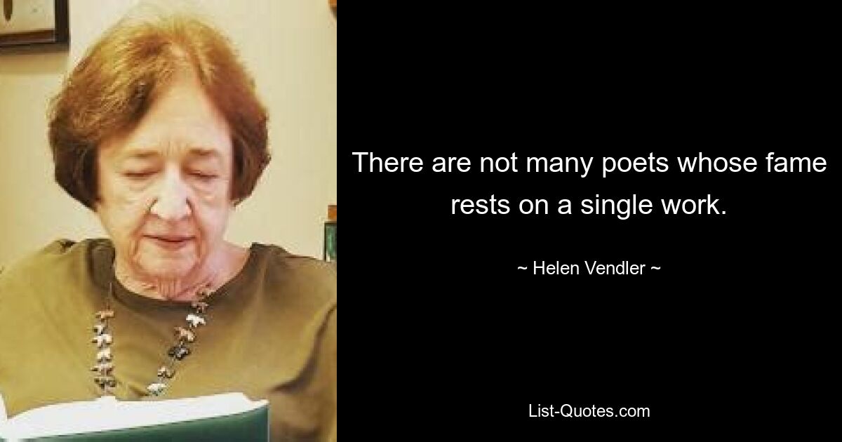 There are not many poets whose fame rests on a single work. — © Helen Vendler