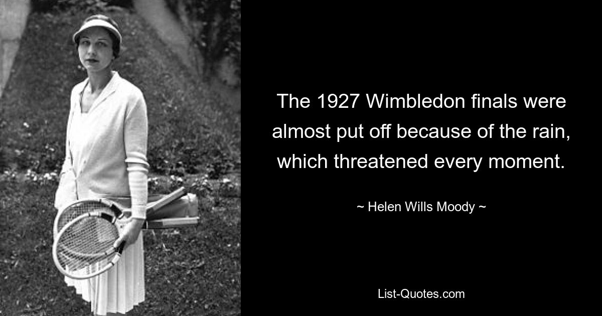 The 1927 Wimbledon finals were almost put off because of the rain, which threatened every moment. — © Helen Wills Moody