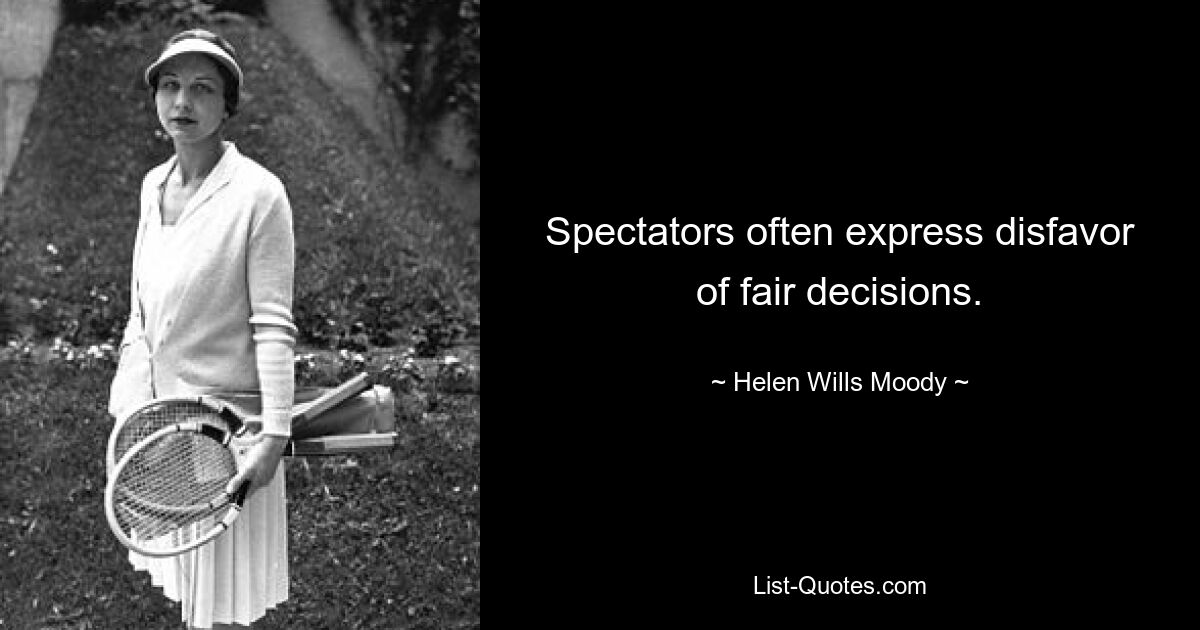 Spectators often express disfavor of fair decisions. — © Helen Wills Moody