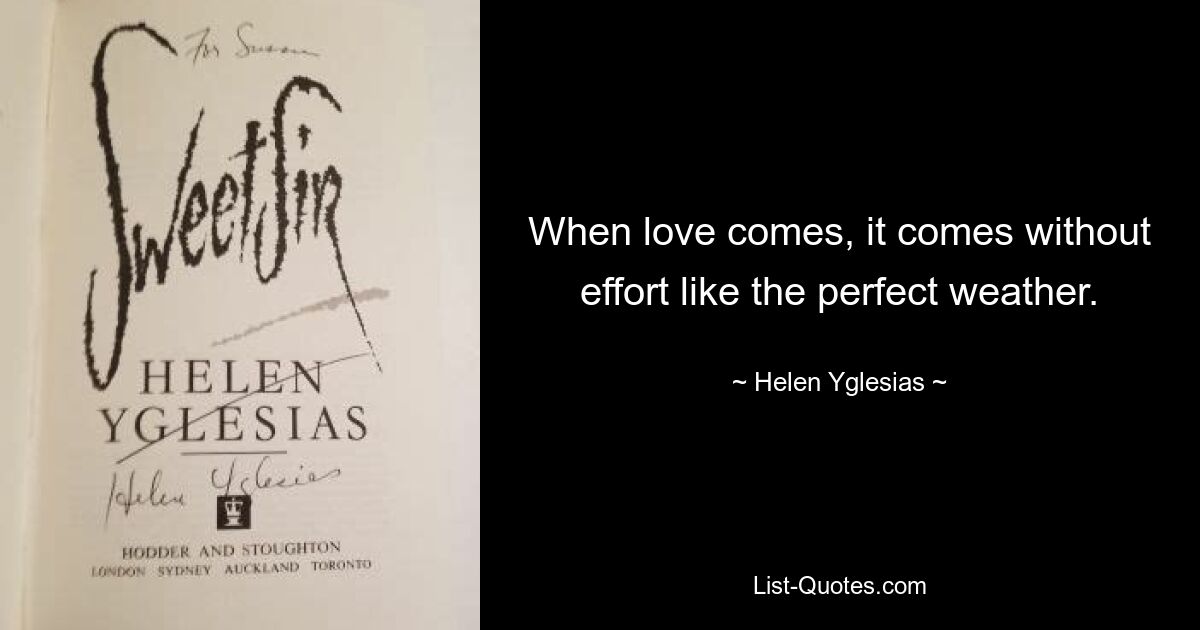 When love comes, it comes without effort like the perfect weather. — © Helen Yglesias