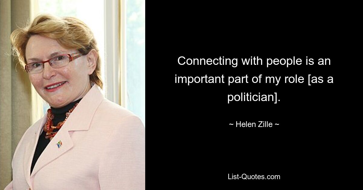 Connecting with people is an important part of my role [as a politician]. — © Helen Zille