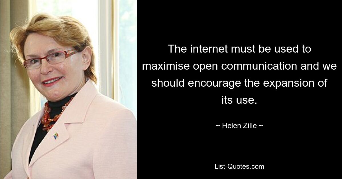 The internet must be used to maximise open communication and we should encourage the expansion of its use. — © Helen Zille