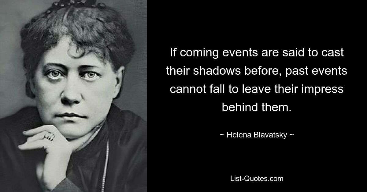 Если говорят, что грядущие события отбрасывают свою тень раньше, то прошлые события не могут пасть, чтобы оставить после себя свой отпечаток. — © Елена Блаватская 