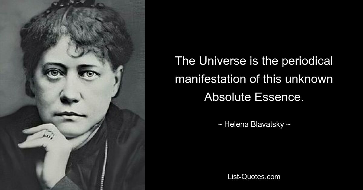 The Universe is the periodical manifestation of this unknown Absolute Essence. — © Helena Blavatsky