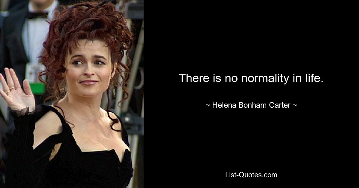 There is no normality in life. — © Helena Bonham Carter