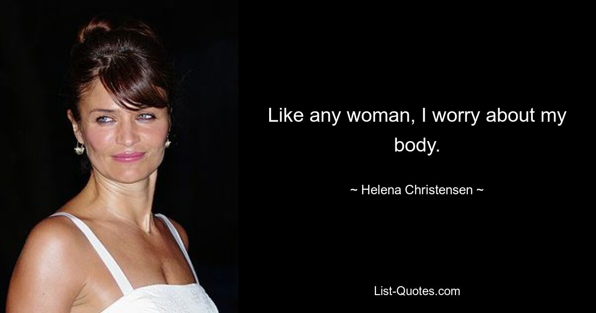 Like any woman, I worry about my body. — © Helena Christensen