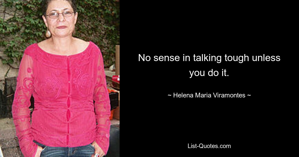 No sense in talking tough unless you do it. — © Helena Maria Viramontes