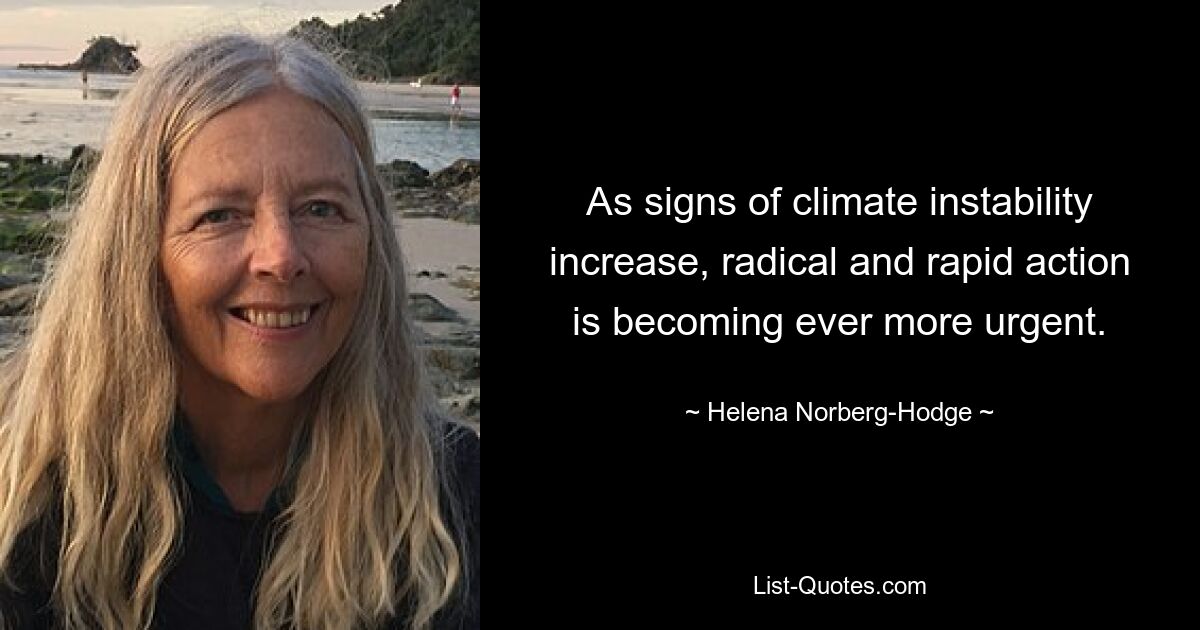 As signs of climate instability increase, radical and rapid action is becoming ever more urgent. — © Helena Norberg-Hodge